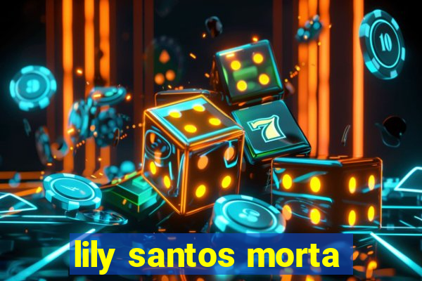 lily santos morta